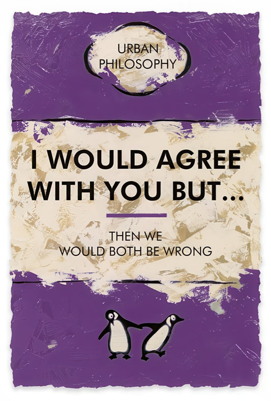 I Would Agree With You But…